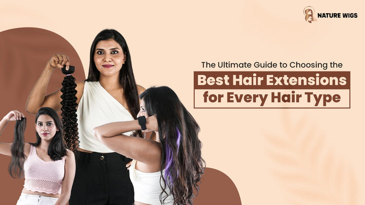 The Ultimate Guide to Choosing the Best Hair Extensions for Every Hair Type